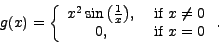 \begin{displaymath}g(x) = \left\{
\begin{array}{cc}
x^2 \sin{\left(\frac{1}{x}\...
...mbox{ if } x \neq 0\\
0, &\mbox{ if } x=0
\end{array}\right. .\end{displaymath}