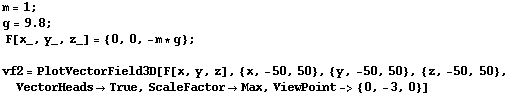 m = 1 ; RowBox[{RowBox[{g, =, 9.8}], ;}]  F[x_, y_, z_] = {0, 0, -m * g} ;  vf2 = Plot ... 0, 50}, {z, -50, 50}, VectorHeadsTrue, ScaleFactorMax, ViewPoint-> {0, -3, 0}] 